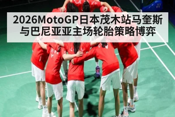 2026MotoGP日本茂木站马奎斯与巴尼亚亚主场轮胎策略博弈