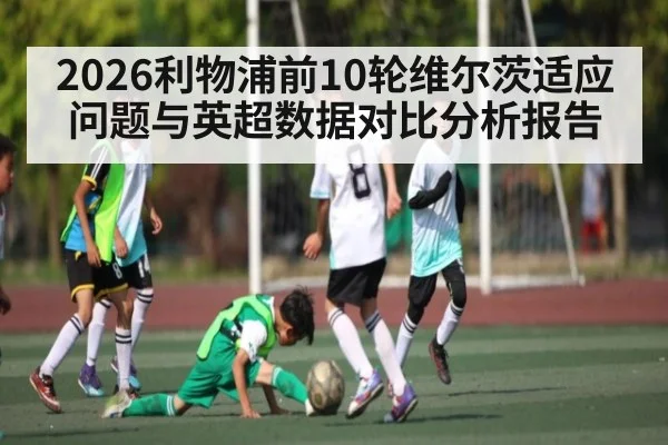2026利物浦前10轮维尔茨适应问题与英超数据对比分析报告