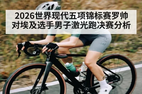 2026世界现代五项锦标赛罗帅对埃及选手男子激光跑决赛分析