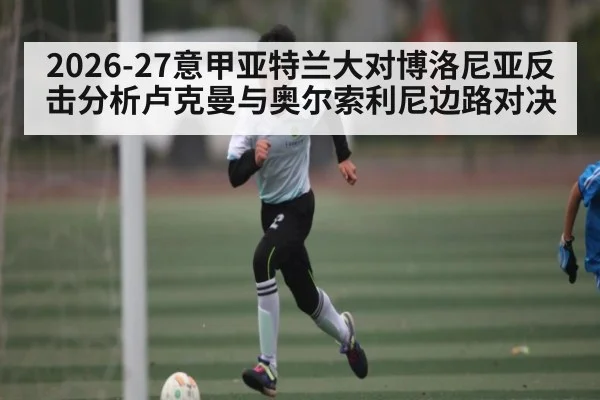 2026-27意甲亚特兰大对博洛尼亚反击分析卢克曼与奥尔索利尼边路对决