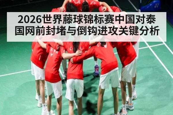2026世界藤球锦标赛中国对泰国网前封堵与倒钩进攻关键分析