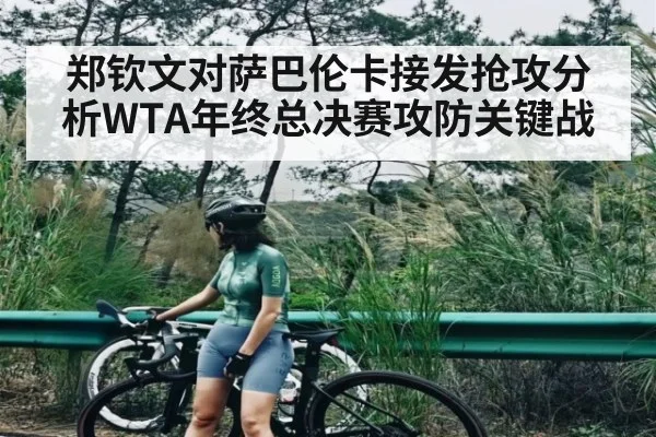 郑钦文对萨巴伦卡接发抢攻分析WTA年终总决赛攻防关键战